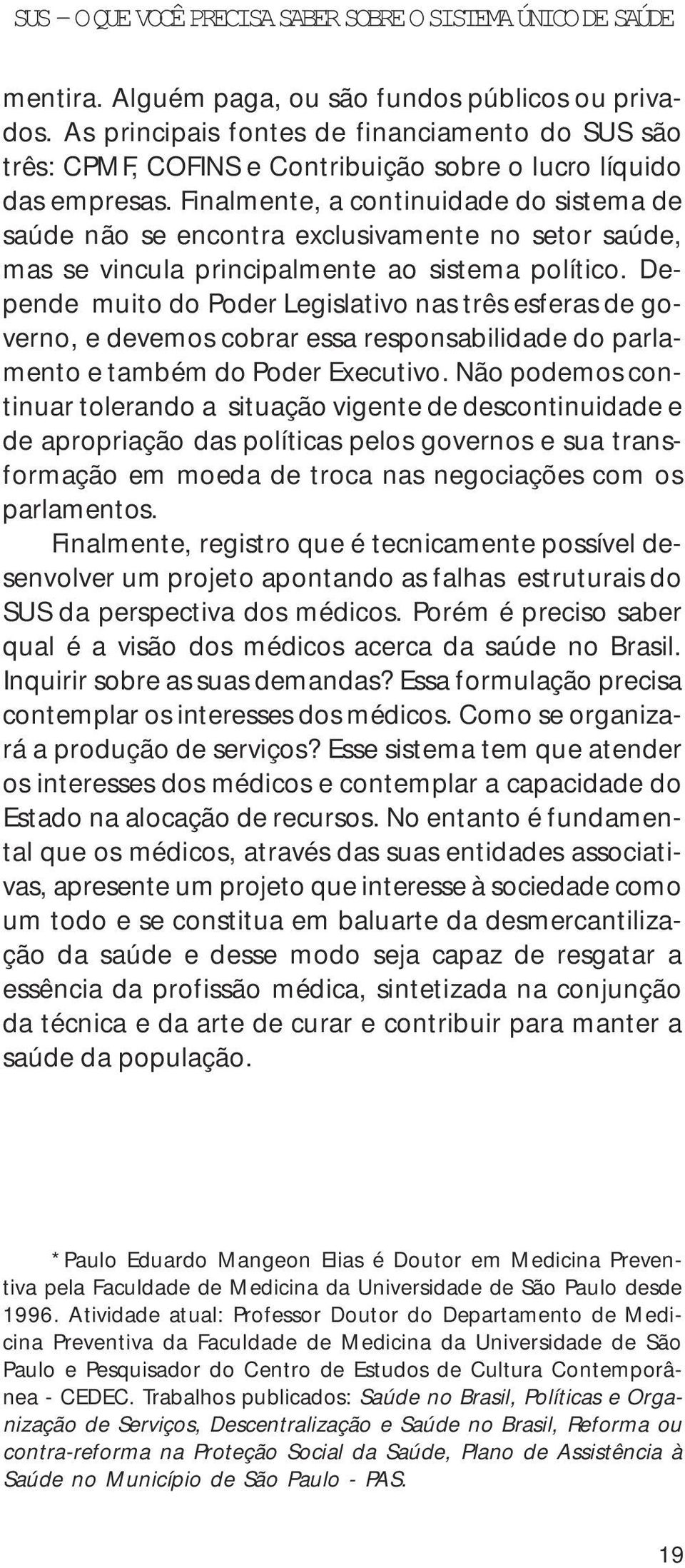 Depende muito do Poder Legislativo nas três esferas de governo, e devemos cobrar essa responsabilidade do parlamento e também do Poder Executivo.