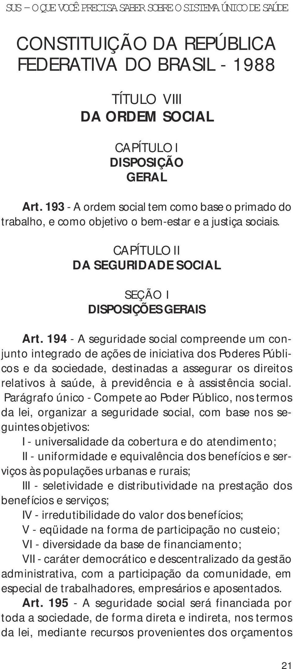 194 - A seguridade social compreende um conjunto integrado de ações de iniciativa dos Poderes Públicos e da sociedade, destinadas a assegurar os direitos relativos à saúde, à previdência e à