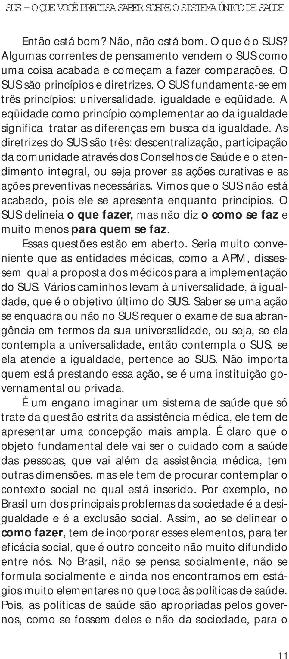 As diretrizes do SUS são três: descentralização, participação da comunidade através dos Conselhos de Saúde e o atendimento integral, ou seja prover as ações curativas e as ações preventivas