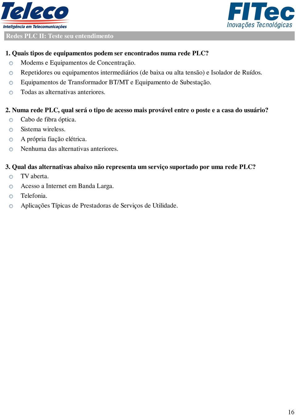 Todas as alternativas anteriores. 2. Numa rede PLC, qual será o tipo de acesso mais provável entre o poste e a casa do usuário? Cabo de fibra óptica. Sistema wireless.