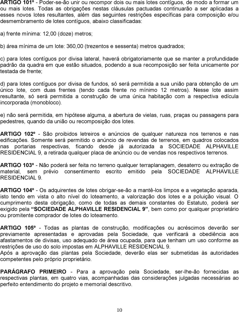 contíguos, abaixo classificadas: a) frente mínima: 12,00 (doze) metros; b) área mínima de um lote: 360,00 (trezentos e sessenta) metros quadrados; c) para lotes contíguos por divisa lateral, haverá