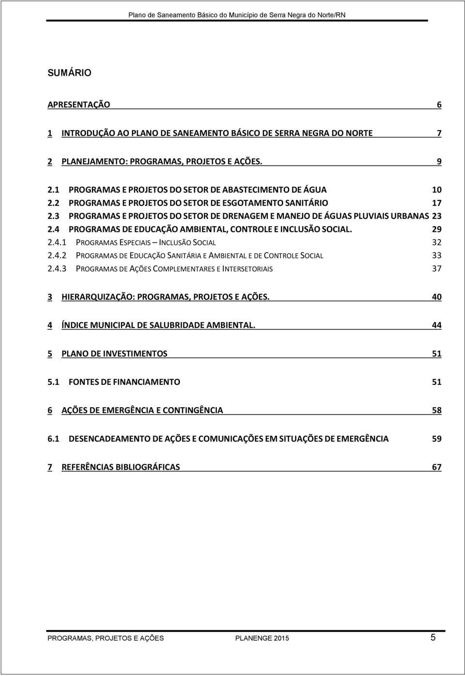 3 PROGRAMAS E PROJETOS DO SETOR DE DRENAGEM E MANEJO DE ÁGUAS PLUVIAIS URBANAS 23 2.4 PROGRAMAS DE EDUCAÇÃO AMBIENTAL, CONTROLE E INCLUSÃO SOCIAL. 29 2.4.1 PROGRAMAS ESPECIAIS INCLUSÃO SOCIAL 32 2.4.2 PROGRAMAS DE EDUCAÇÃO SANITÁRIA E AMBIENTAL E DE CONTROLE SOCIAL 33 2.