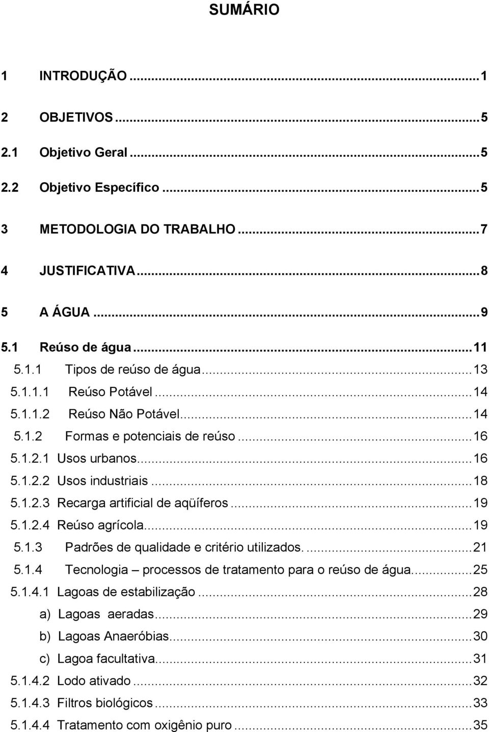 ..19 5.1.2.4 Reúso agrícola...19 5.1.3 Padrões de qualidade e critério utilizados....21 5.1.4 Tecnologia processos de tratamento para o reúso de água...25 5.1.4.1 Lagoas de estabilização.