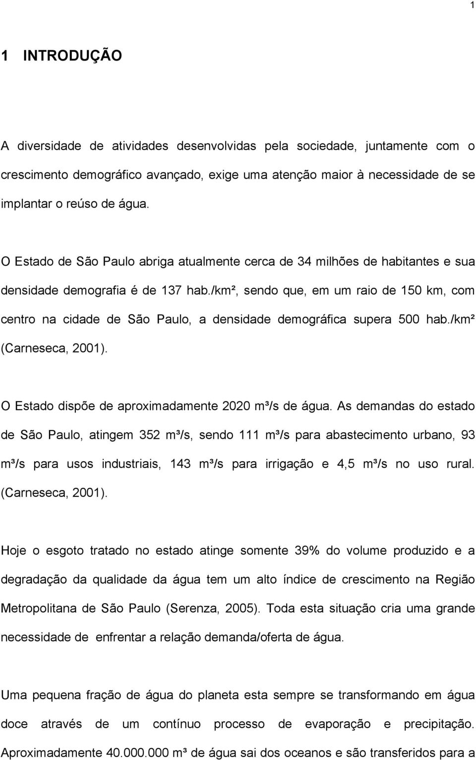 /km², sendo que, em um raio de 150 km, com centro na cidade de São Paulo, a densidade demográfica supera 500 hab./km² (Carneseca, 2001). O Estado dispõe de aproximadamente 2020 m³/s de água.