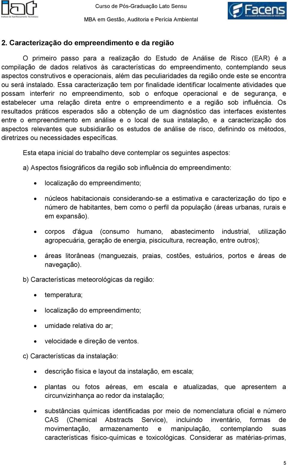 Essa caracterização tem por finalidade identificar localmente atividades que possam interferir no empreendimento, sob o enfoque operacional e de segurança, e estabelecer uma relação direta entre o