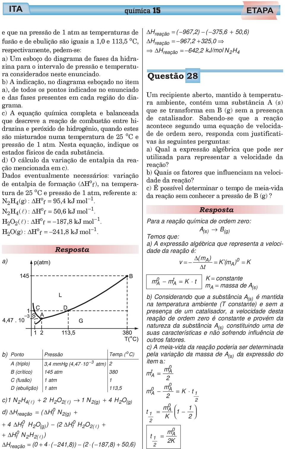 química completa e balanceada que descreve a reação de combustão entre hidrazina e peróxido de hidrogênio, quando estes são misturados numa temperatura de 5 o Ce pressão de 1 atm Nesta equação,