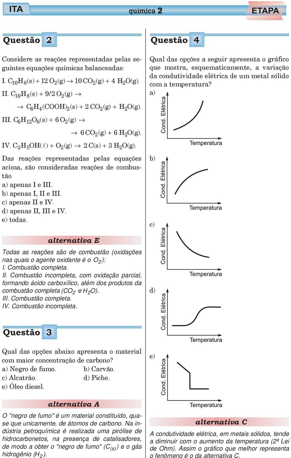 e III c) apenas II e IV d) apenas II, III e IV e) todas alternativa E Todas as reações são de combustão (oxidações nas quais o agente oxidante é o O ): I Combustão completa II Combustão incompleta,