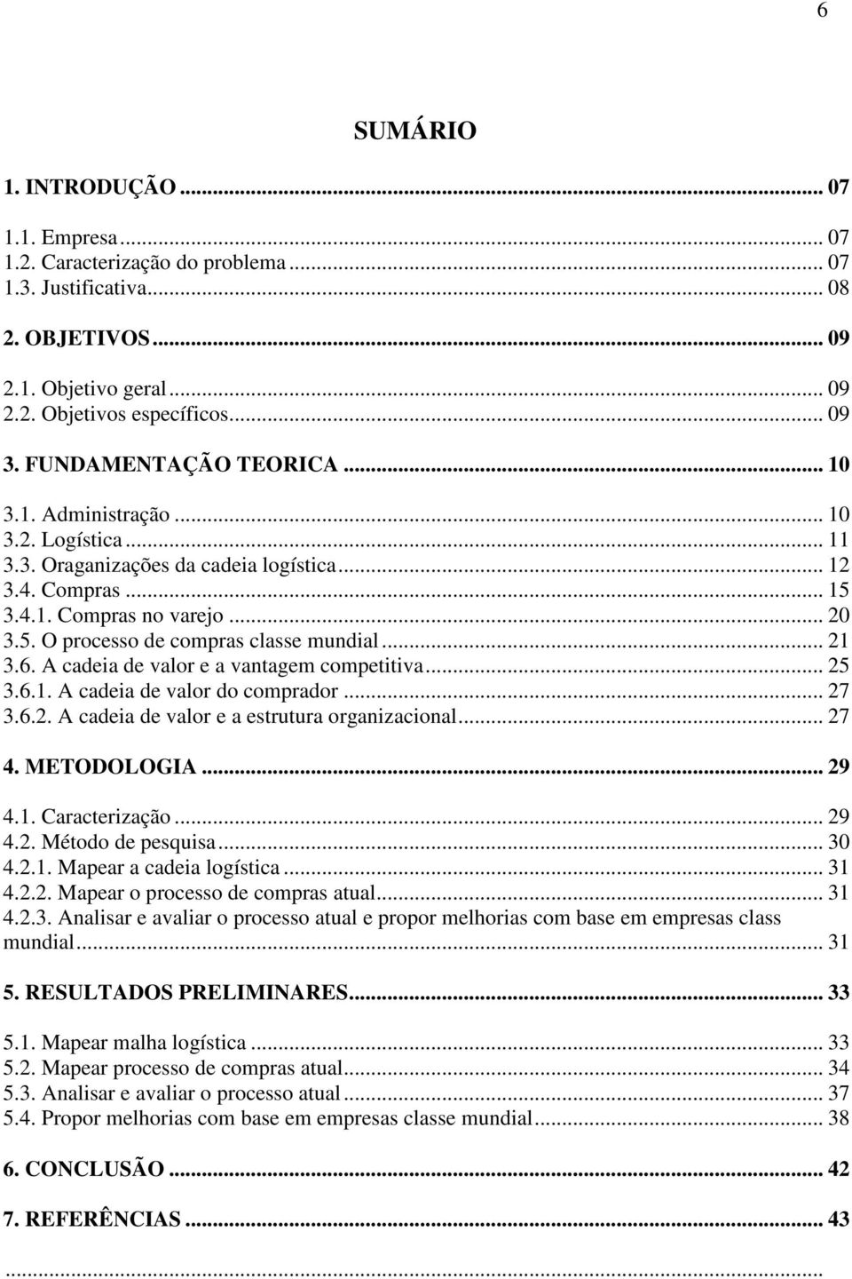 .. 21 3.6. A cadeia de valor e a vantagem competitiva... 25 3.6.1. A cadeia de valor do comprador... 27 3.6.2. A cadeia de valor e a estrutura organizacional... 27 4. METODOLOGIA... 29 4.1. Caracterização.