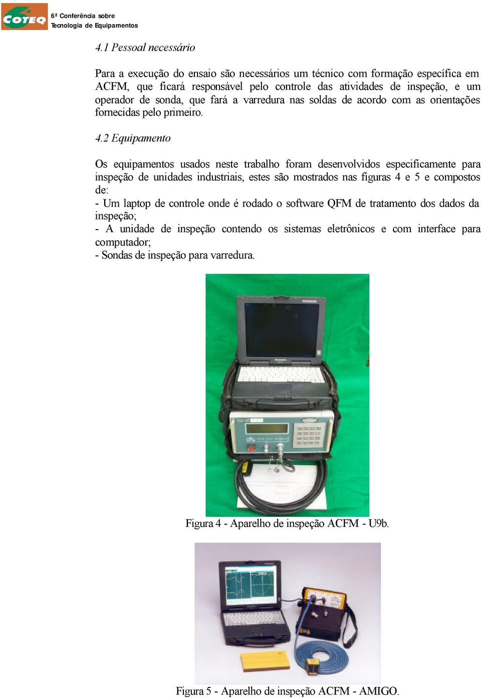 2 Equipamento Os equipamentos usados neste trabalho foram desenvolvidos especificamente para inspeção de unidades industriais, estes são mostrados nas figuras 4 e 5 e compostos de: - Um laptop