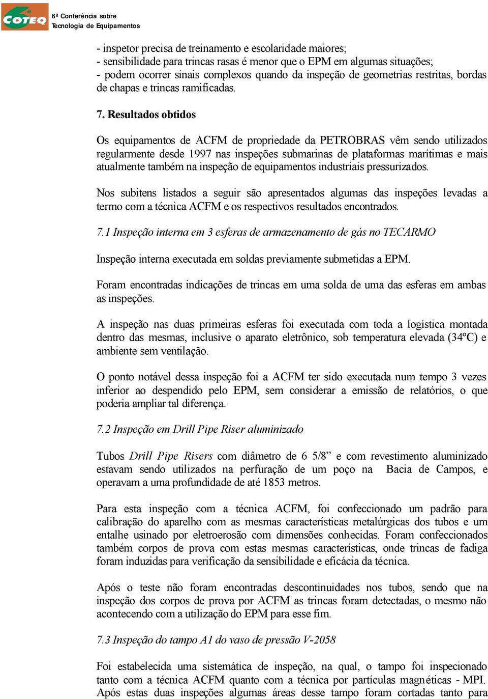 Resultados obtidos Os equipamentos de ACFM de propriedade da PETROBRAS vêm sendo utilizados regularmente desde 1997 nas inspeções submarinas de plataformas marítimas e mais atualmente também na