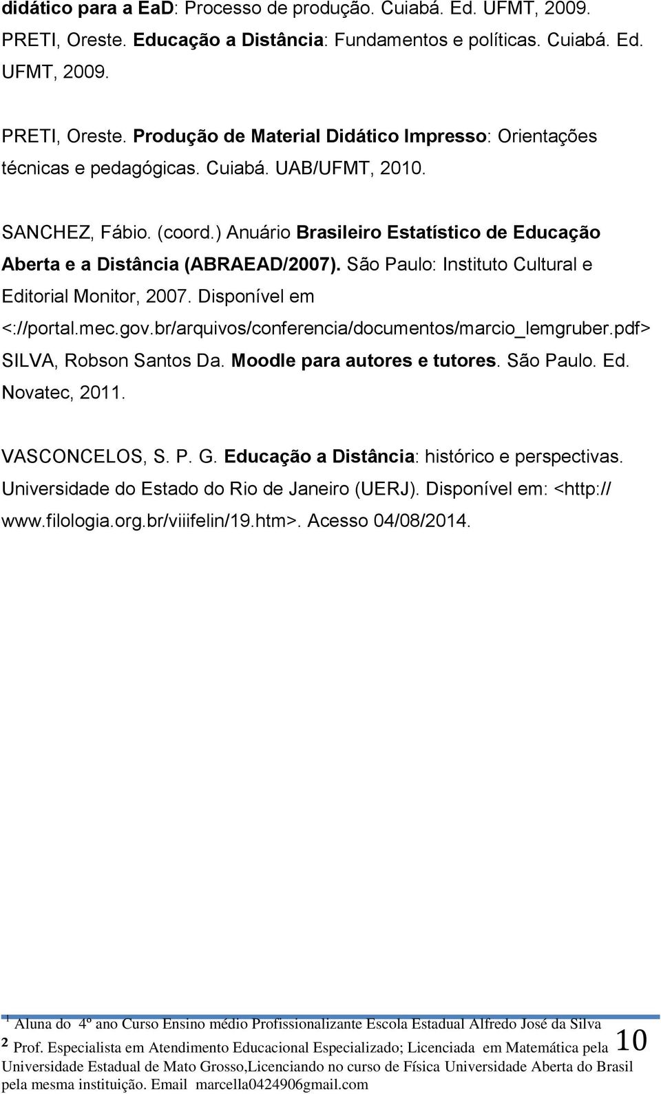 Disponível em <://portal.mec.gov.br/arquivos/conferencia/documentos/marcio_lemgruber.pdf> SILVA, Robson Santos Da. Moodle para autores e tutores. São Paulo. Ed. Novatec, 2011. VASCONCELOS, S. P. G.