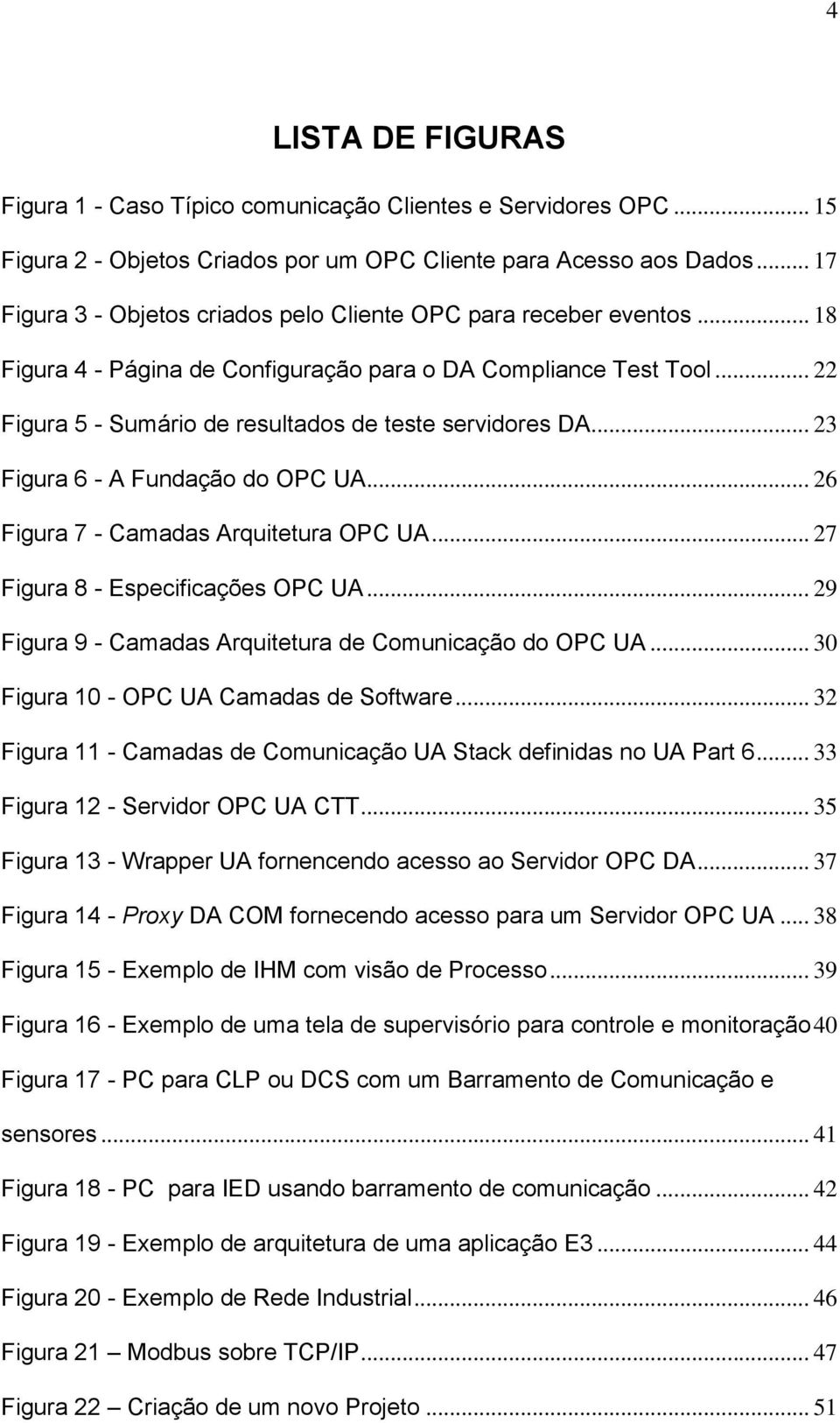 .. 22 Figura 5 - Sumário de resultados de teste servidores DA... 23 Figura 6 - A Fundação do OPC UA... 26 Figura 7 - Camadas Arquitetura OPC UA... 27 Figura 8 - Especificações OPC UA.