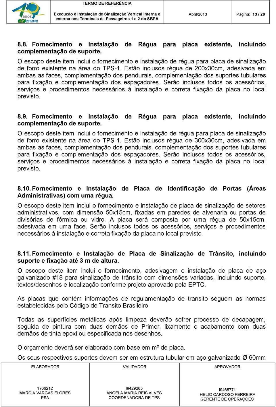 Estão inclusos régua de 200x30cm, adesivada em ambas as faces, complementação dos pendurais, complementação dos suportes tubulares para fixação e complementação dos espaçadores.