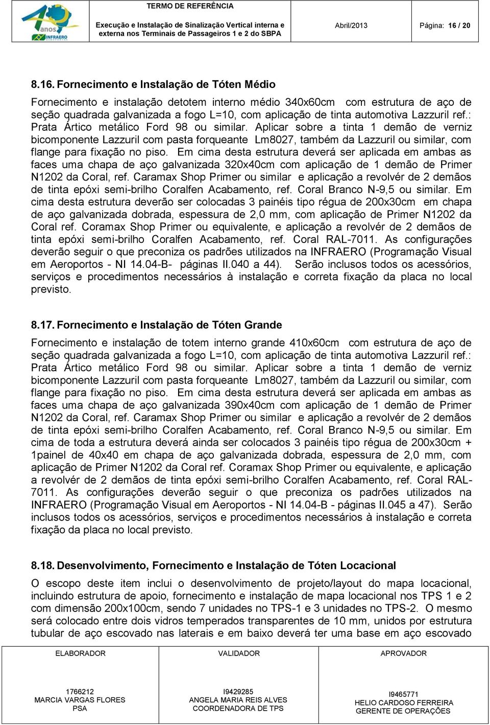 Fornecimento e Instalação de Tóten Médio Fornecimento e instalação detotem interno médio 340x60cm com estrutura de aço de seção quadrada galvanizada a fogo L=10, com aplicação de tinta automotiva