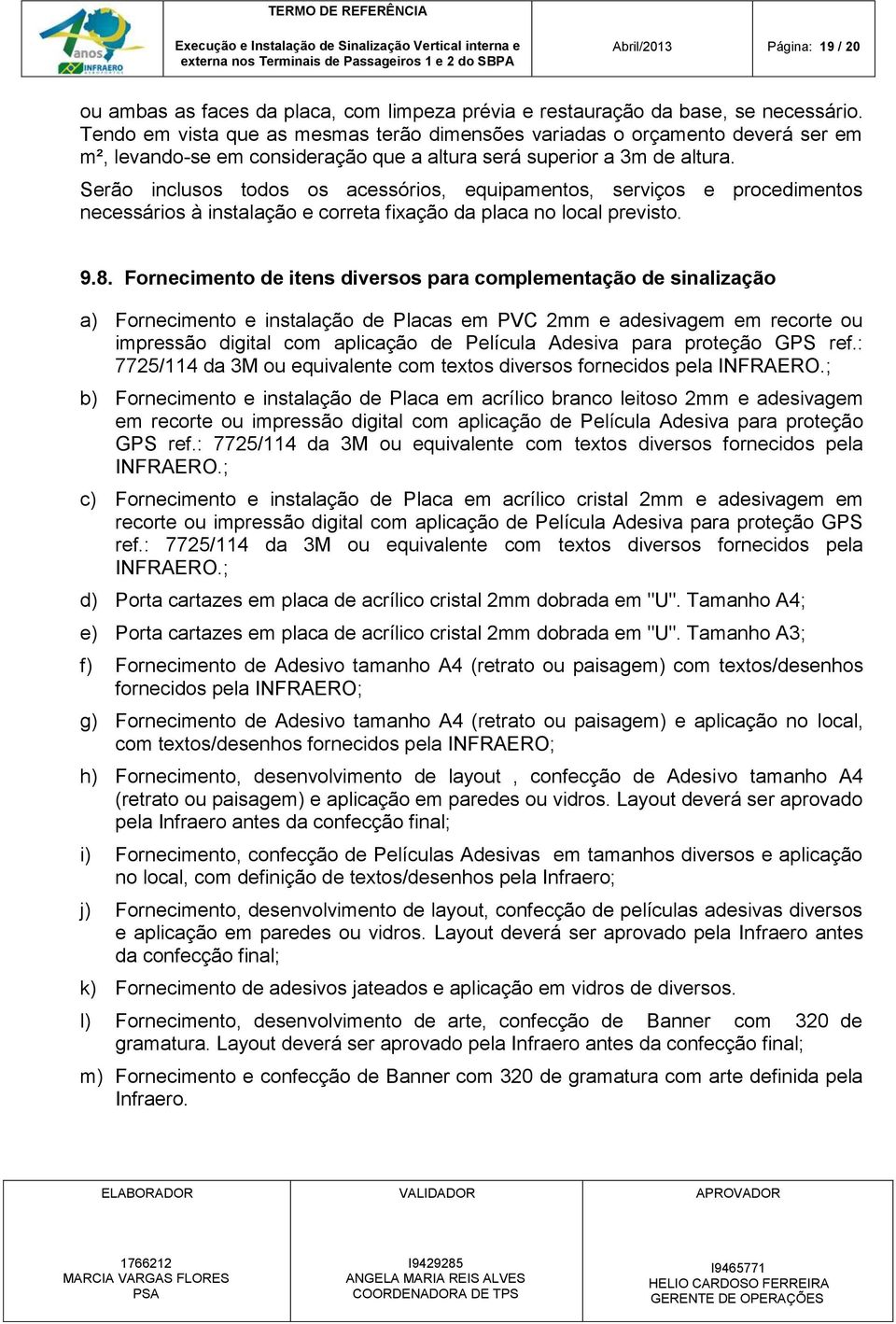 Serão inclusos todos os acessórios, equipamentos, serviços e procedimentos necessários à instalação e correta fixação da placa no local previsto. 9.8.