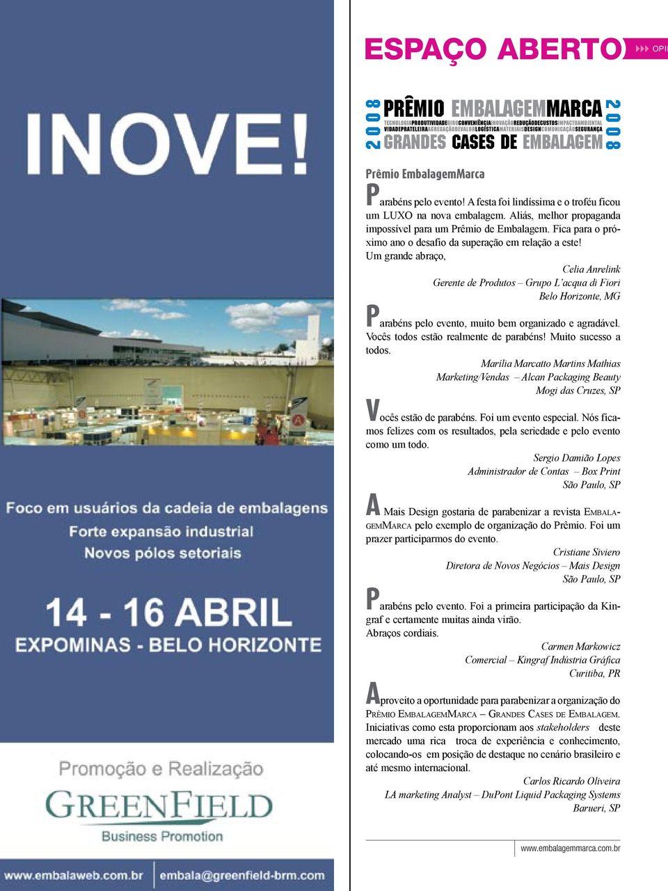 Um grande abraço, Celia Anrelink Gerente de Produtos Grupo L acqua di Fiori Belo Horizonte, MG Parabéns pelo evento, muito bem organizado e agradável. Vocês todos estão realmente de parabéns!