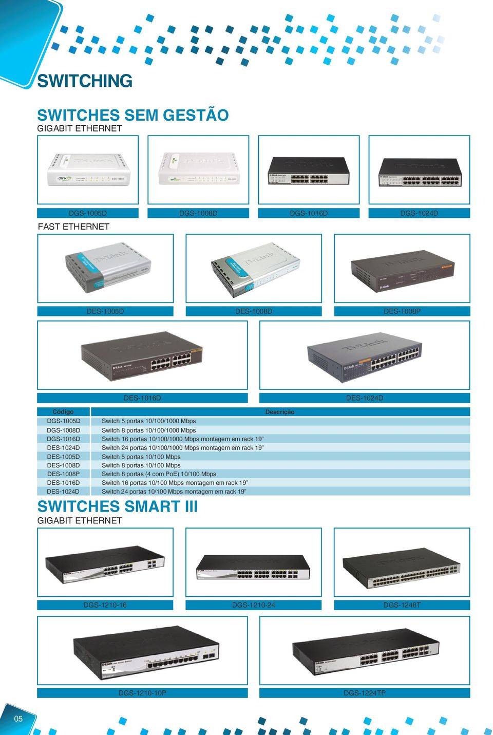 Switch 16 portas 10/100/1000 Mbps montagem em rack 19 Switch 24 portas 10/100/1000 Mbps montagem em rack 19 Switch 5 portas 10/100 Mbps Switch 8 portas 10/100 Mbps Switch 8