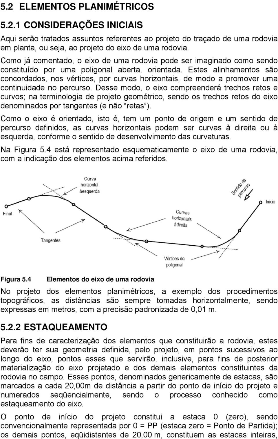 Estes alinhamentos são concordados, nos vértices, por curvas horizontais, de modo a promover uma continuidade no percurso.