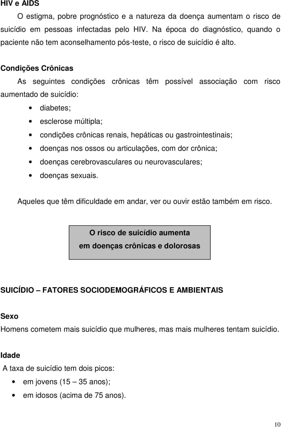 Condições Crônicas As seguintes condições crônicas têm possível associação com risco aumentado de suicídio: diabetes; esclerose múltipla; condições crônicas renais, hepáticas ou gastrointestinais;