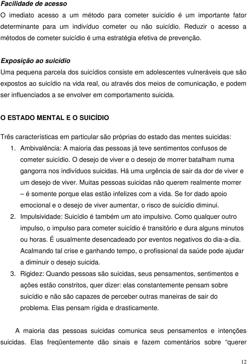 Exposição ao suicídio Uma pequena parcela dos suicídios consiste em adolescentes vulneráveis que são expostos ao suicídio na vida real, ou através dos meios de comunicação, e podem ser influenciados