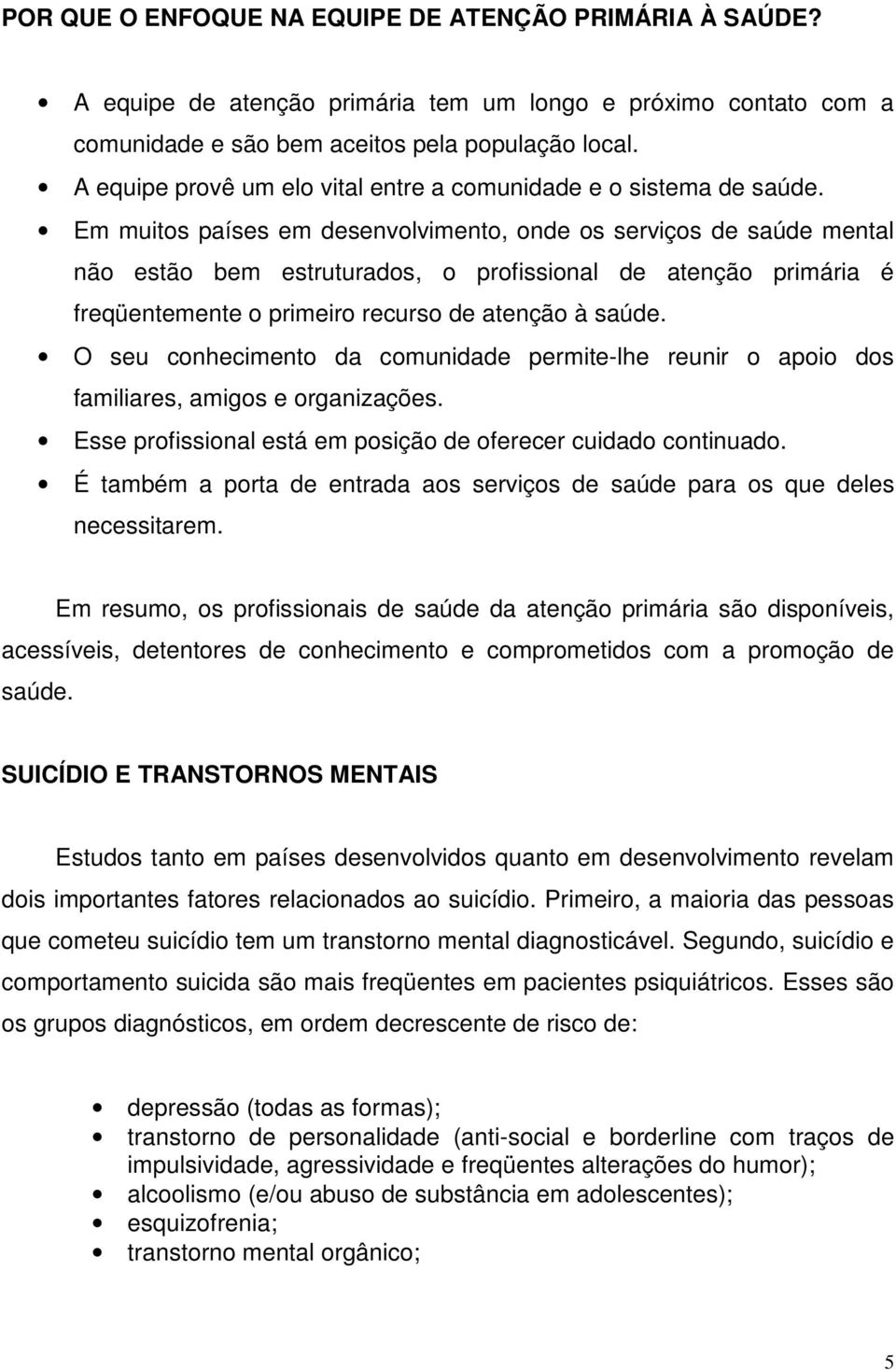 Em muitos países em desenvolvimento, onde os serviços de saúde mental não estão bem estruturados, o profissional de atenção primária é freqüentemente o primeiro recurso de atenção à saúde.