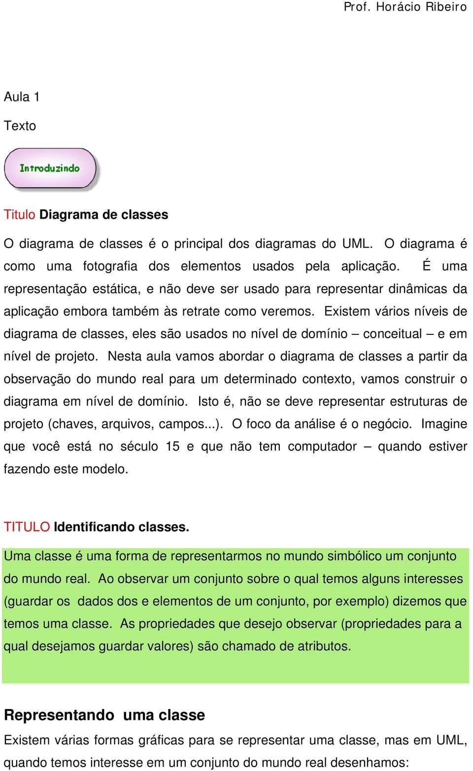 Existem vários níveis de diagrama de classes, eles são usados no nível de domínio conceitual e em nível de projeto.