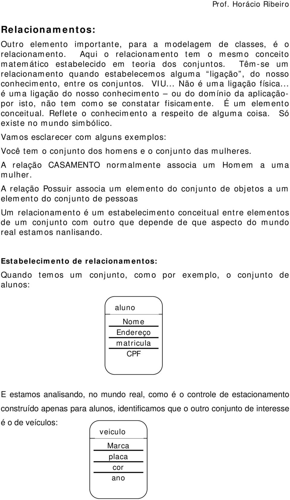 .. é uma ligação do nosso conhecimento ou do domínio da aplicaçãopor isto, não tem como se constatar fisicamente. É um elemento conceitual. Reflete o conhecimento a respeito de alguma coisa.