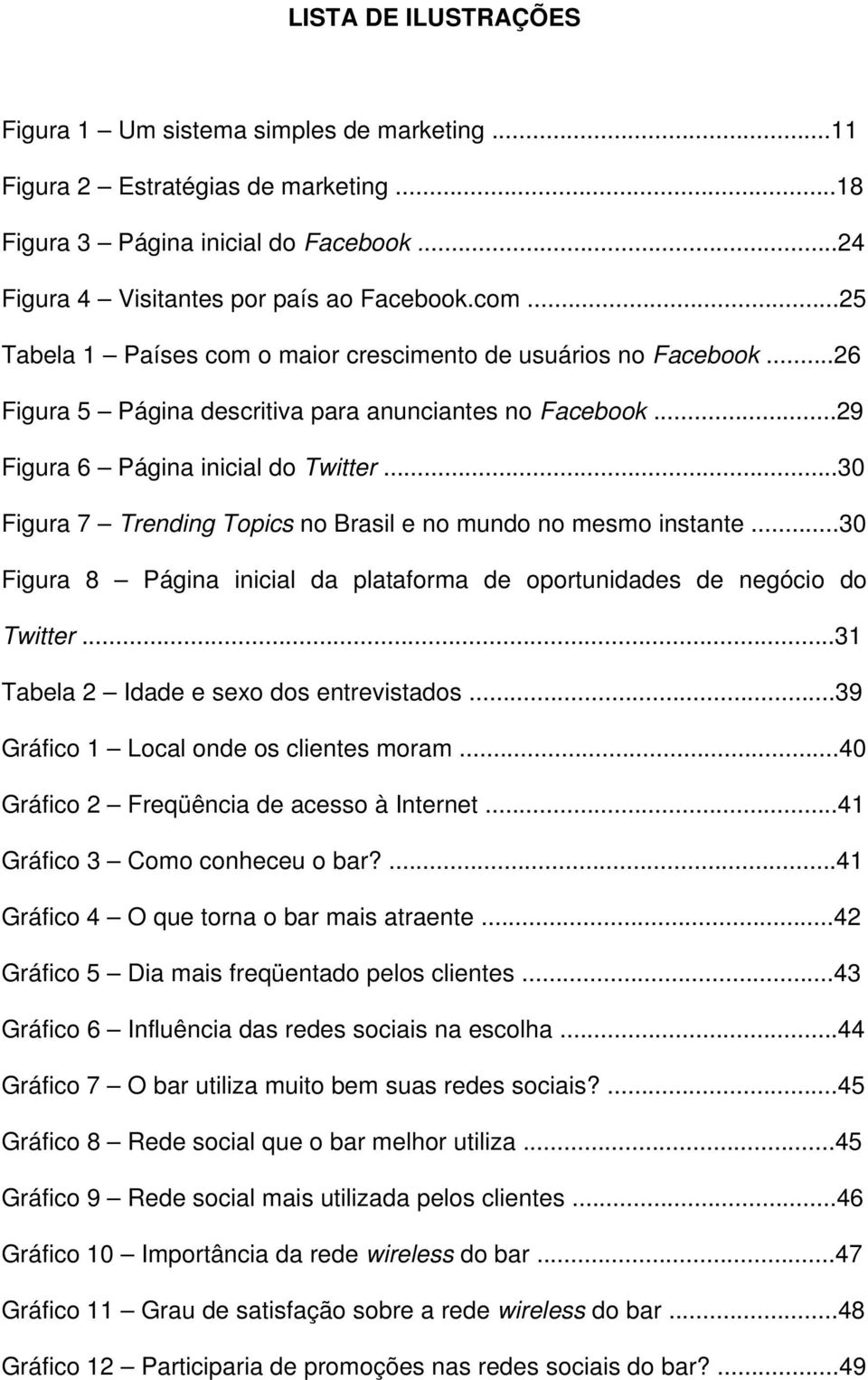 ..30 Figura 7 Trending Topics no Brasil e no mundo no mesmo instante...30 Figura 8 Página inicial da plataforma de oportunidades de negócio do Twitter...31 Tabela 2 Idade e sexo dos entrevistados.