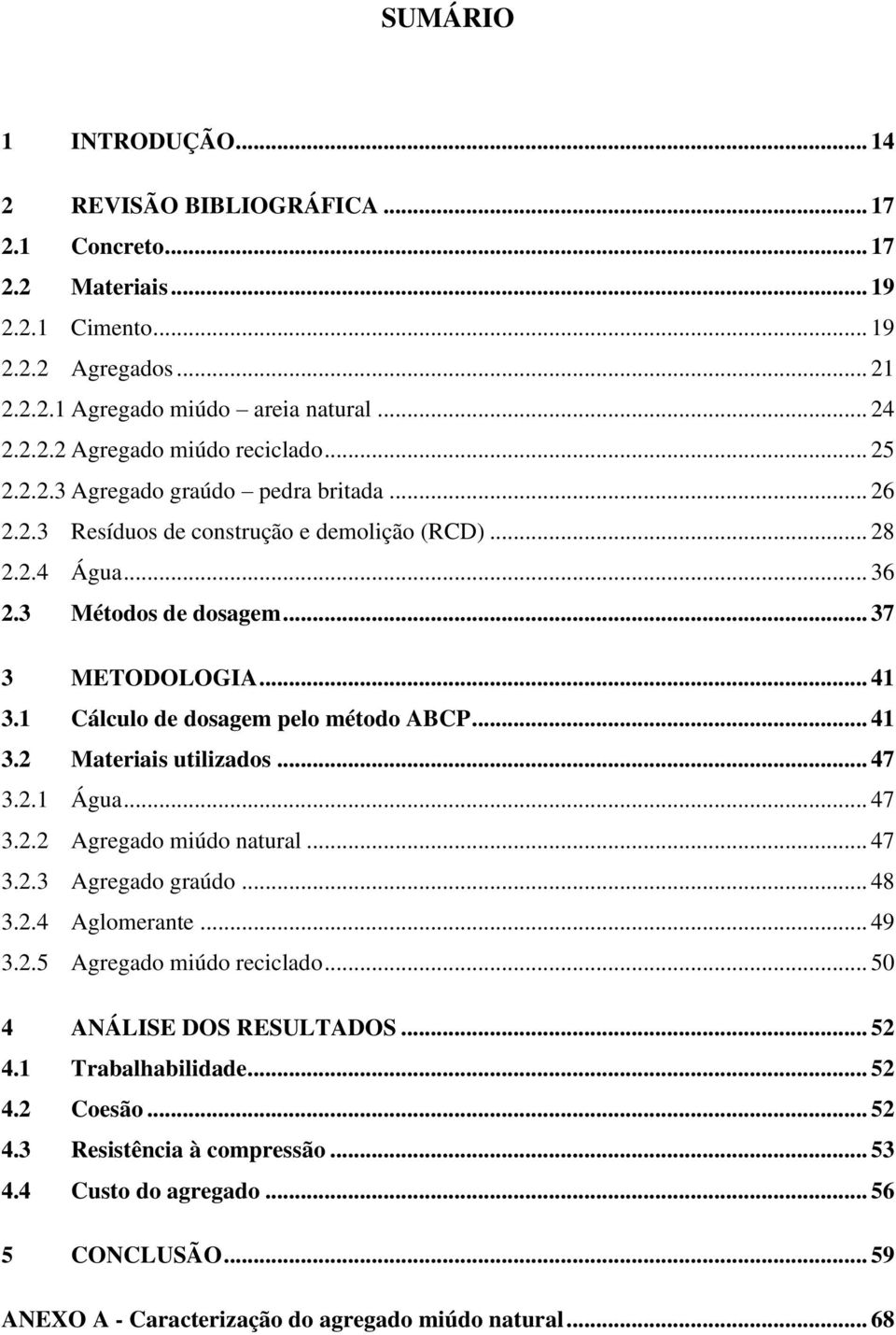 1 Cálculo de dosagem pelo método ABCP... 41 3.2 Materiais utilizados... 47 3.2.1 Água... 47 3.2.2 Agregado miúdo natural... 47 3.2.3 Agregado graúdo... 48 3.2.4 Aglomerante... 49 3.2.5 Agregado miúdo reciclado.