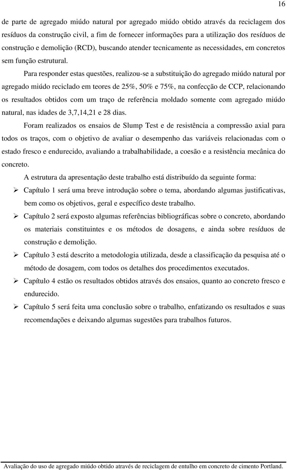 Para responder estas questões, realizou-se a substituição do agregado miúdo natural por agregado miúdo reciclado em teores de 25%, 50% e 75%, na confecção de CCP, relacionando os resultados obtidos