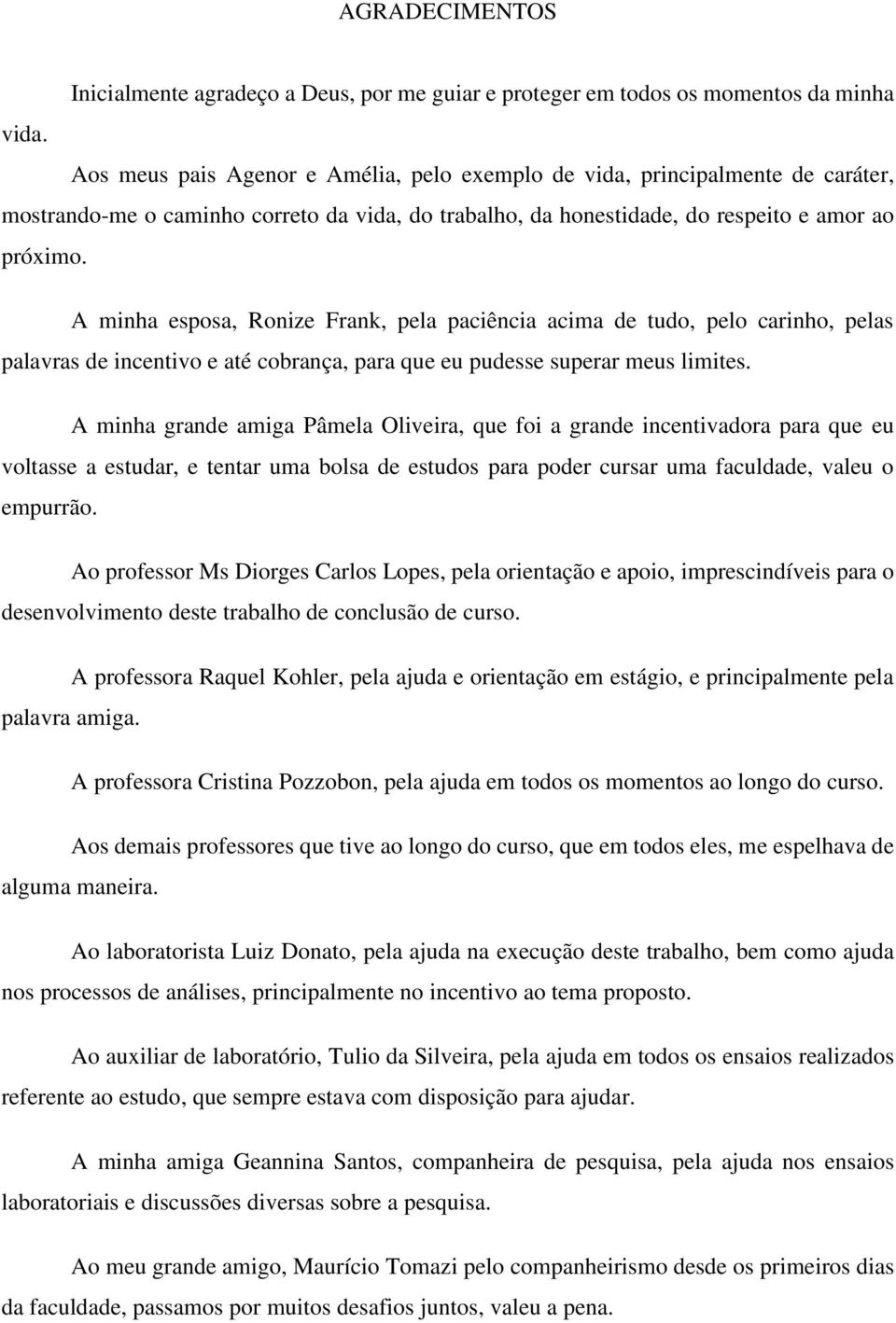 A minha esposa, Ronize Frank, pela paciência acima de tudo, pelo carinho, pelas palavras de incentivo e até cobrança, para que eu pudesse superar meus limites.