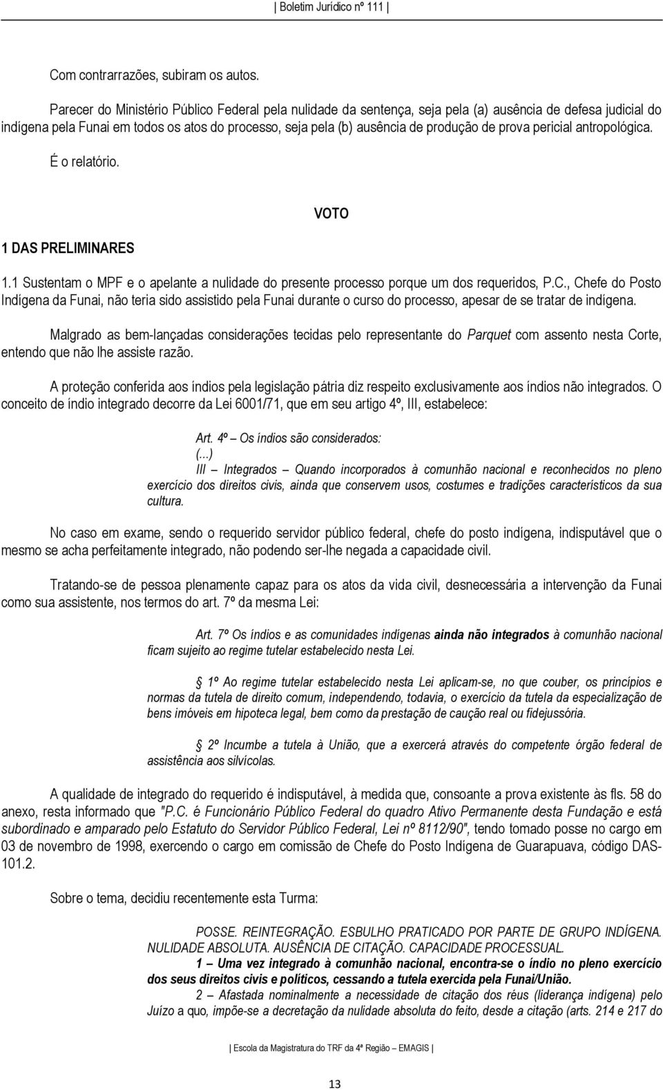 prova pericial antropológica. É o relatório. 1 DAS PRELIMINARES VOTO 1.1 Sustentam o MPF e o apelante a nulidade do presente processo porque um dos requeridos, P.C.