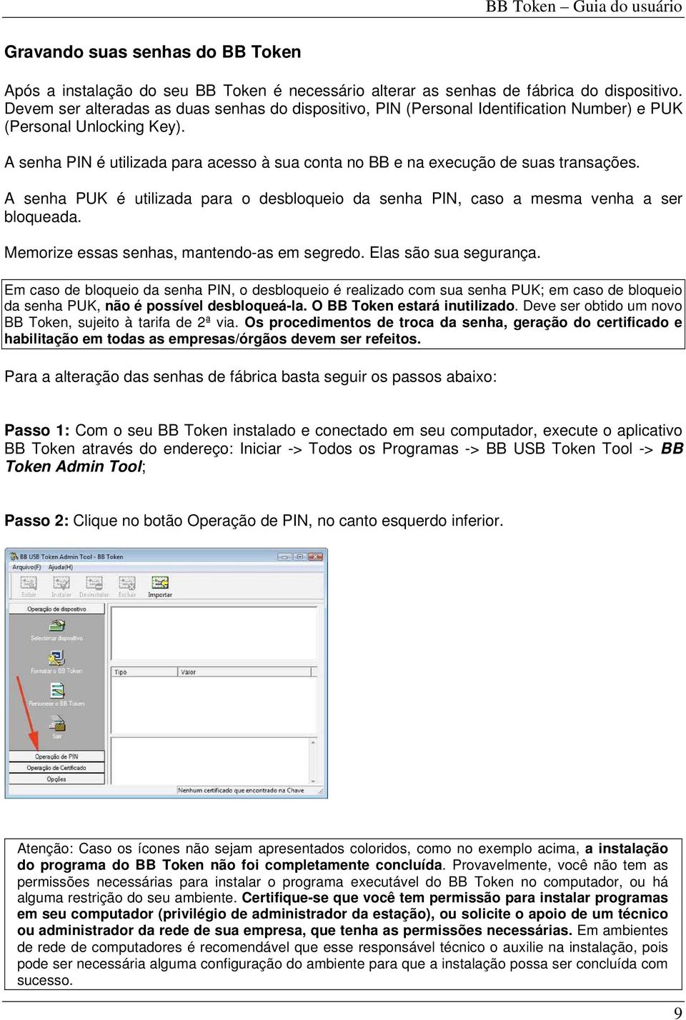 A senha PIN é utilizada para acesso à sua conta no BB e na execução de suas transações. A senha PUK é utilizada para o desbloqueio da senha PIN, caso a mesma venha a ser bloqueada.