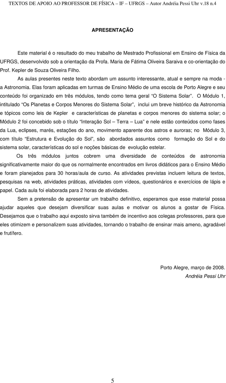 Elas foram aplicadas em turmas de Ensino Médio de uma escola de Porto Alegre e seu conteúdo foi organizado em três módulos, tendo como tema geral O Sistema Solar.