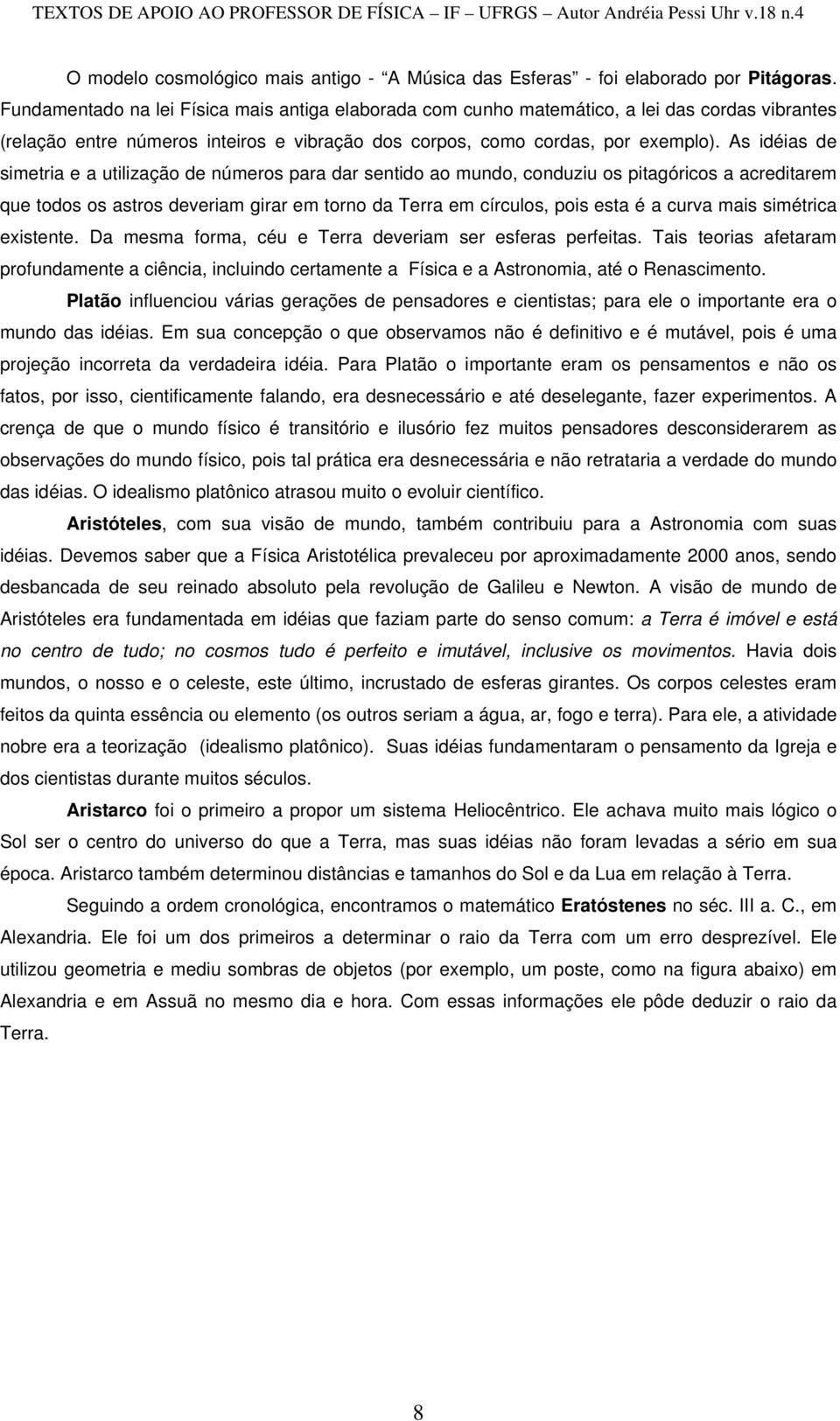 As idéias de simetria e a utilização de números para dar sentido ao mundo, conduziu os pitagóricos a acreditarem que todos os astros deveriam girar em torno da Terra em círculos, pois esta é a curva