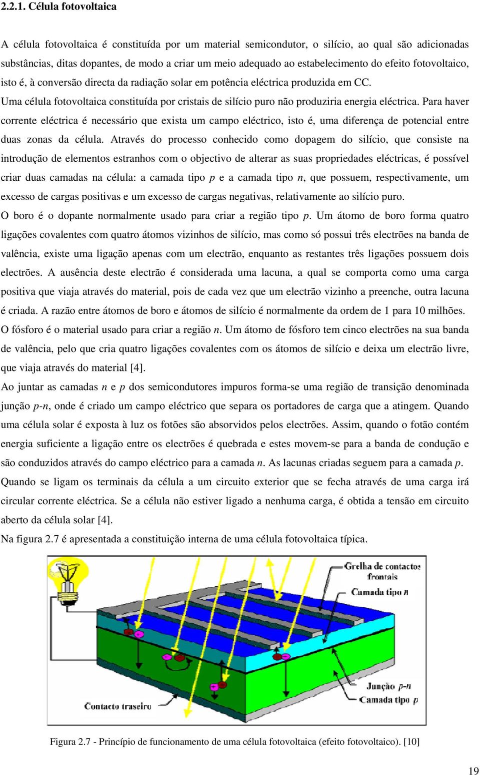 estabelecimento do efeito fotovoltaico, isto é, à conversão directa da radiação solar em potência eléctrica produzida em CC.