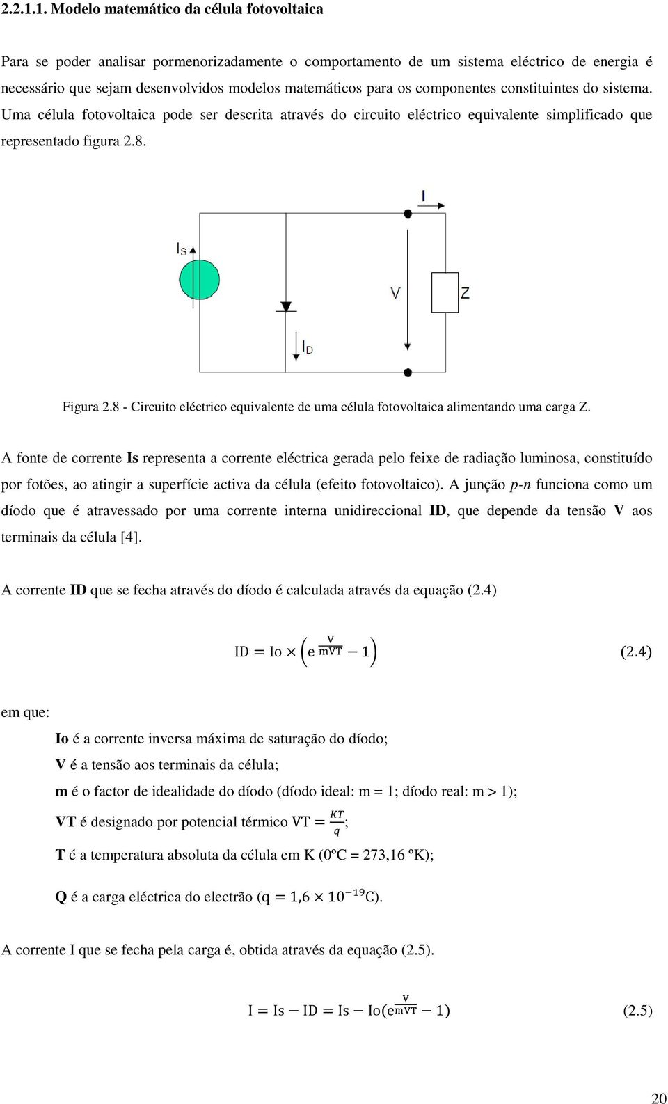 os componentes constituintes do sistema. Uma célula fotovoltaica pode ser descrita através do circuito eléctrico equivalente simplificado que representado figura 2.8. Figura 2.