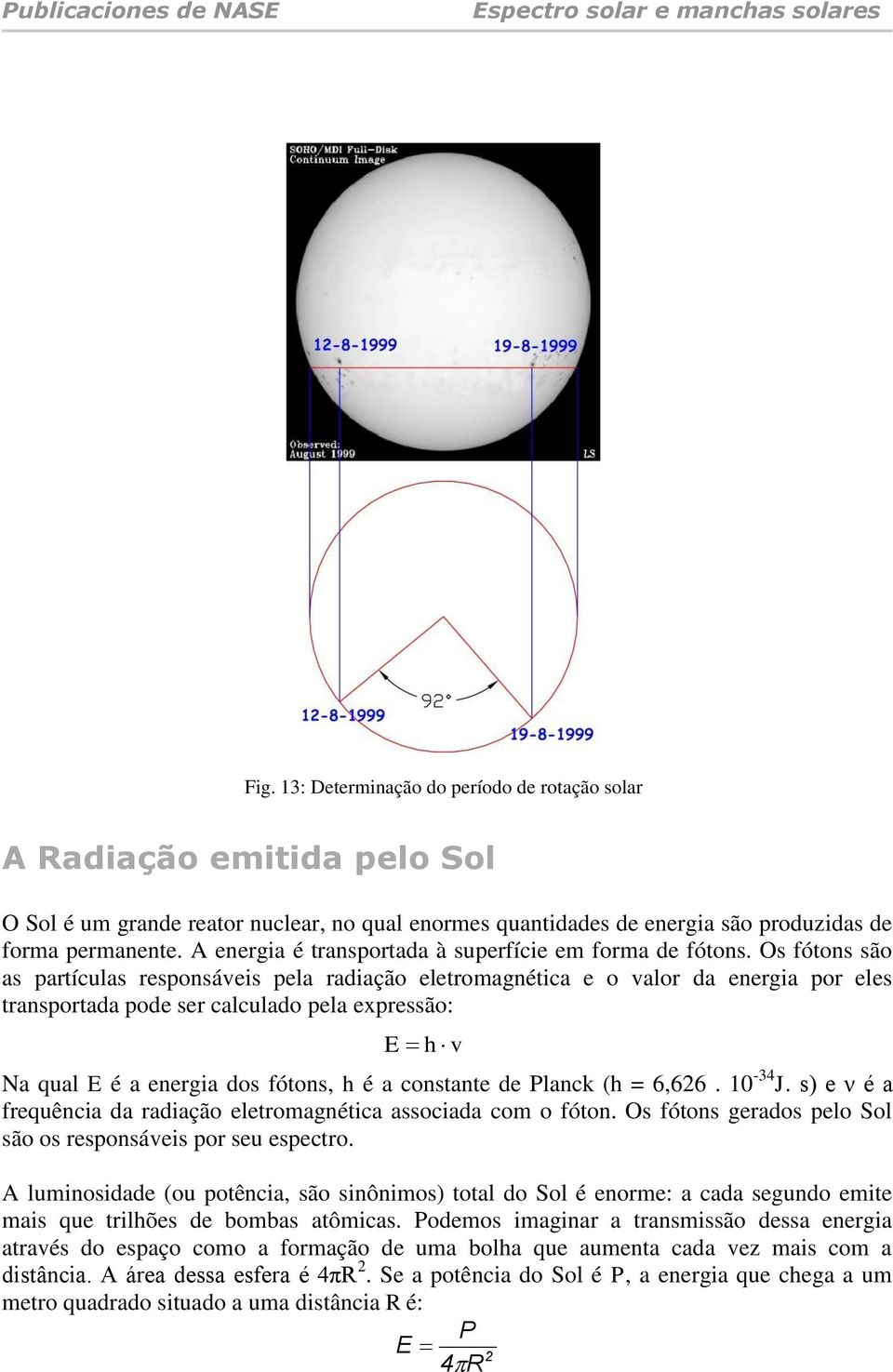 Os fótons são as partículas responsáveis pela radiação eletromagnética e o valor da energia por eles transportada pode ser calculado pela expressão: E h v Na qual E é a energia dos fótons, h é a