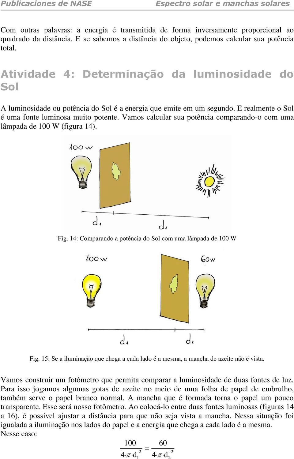 Vamos calcular sua potência comparando-o com uma lâmpada de 100 W (figura 14). Fig. 14: Comparando a potência do Sol com uma lâmpada de 100 W Fig.