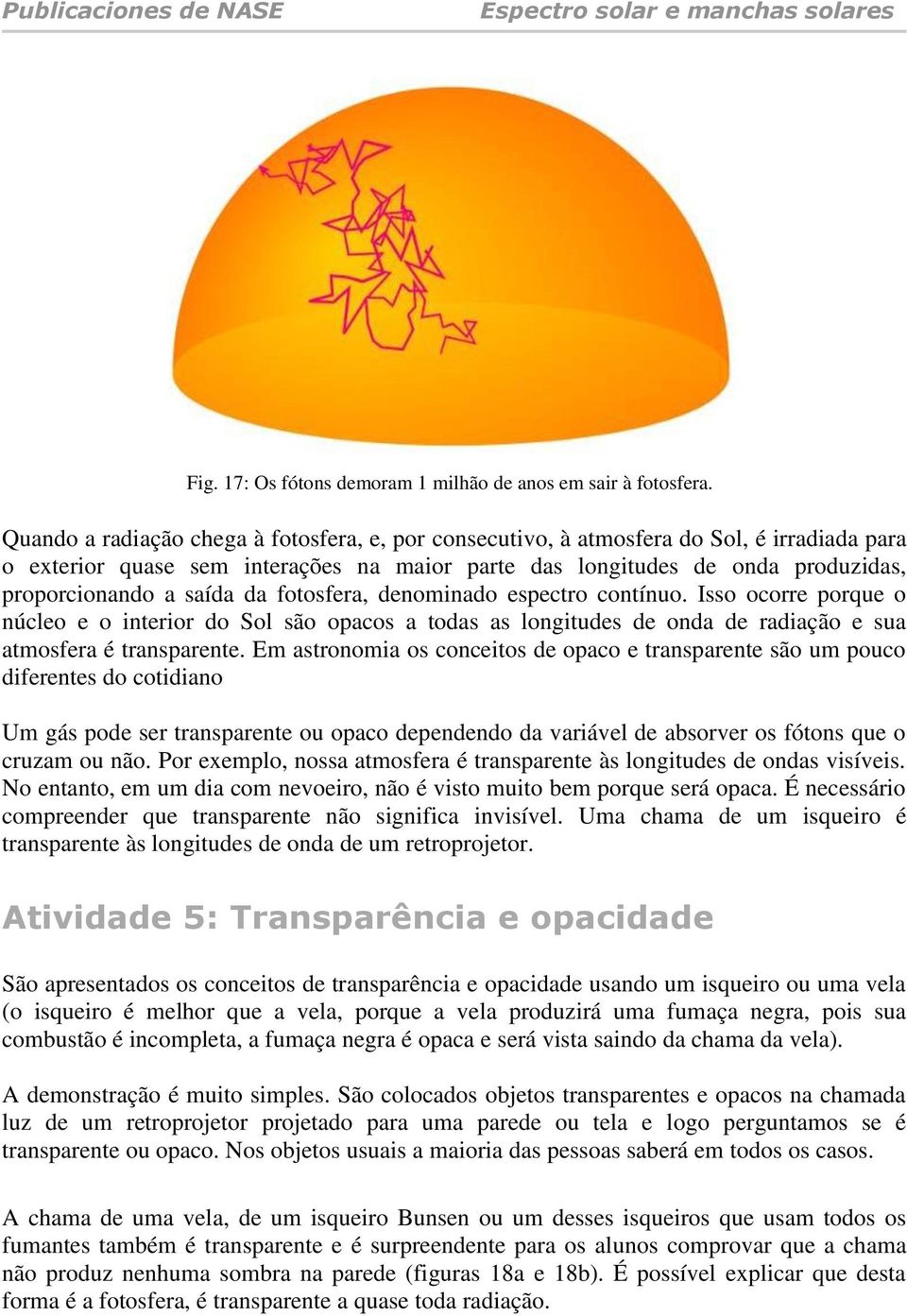 da fotosfera, denominado espectro contínuo. Isso ocorre porque o núcleo e o interior do Sol são opacos a todas as longitudes de onda de radiação e sua atmosfera é transparente.