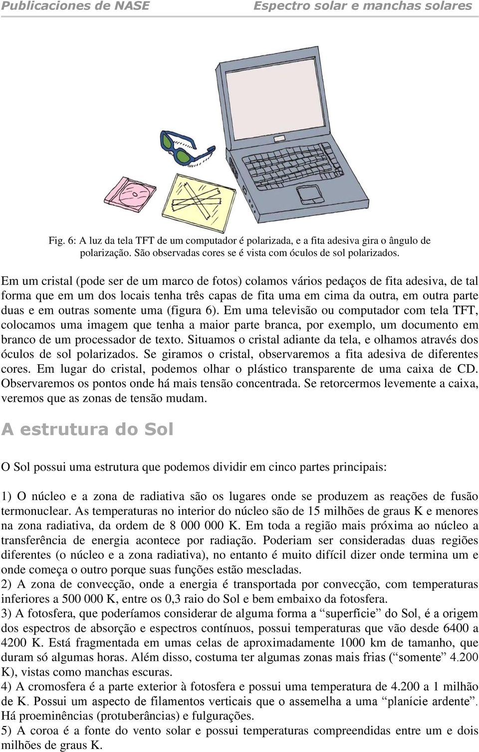 somente uma (figura 6). Em uma televisão ou computador com tela TFT, colocamos uma imagem que tenha a maior parte branca, por exemplo, um documento em branco de um processador de texto.