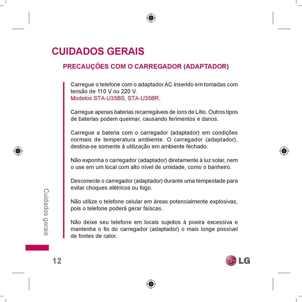 Carregue a bateria com o carregador (adaptador) em condições normais de temperatura ambiente. O carregador (adaptador), destina-se somente à utilização em ambiente fechado.