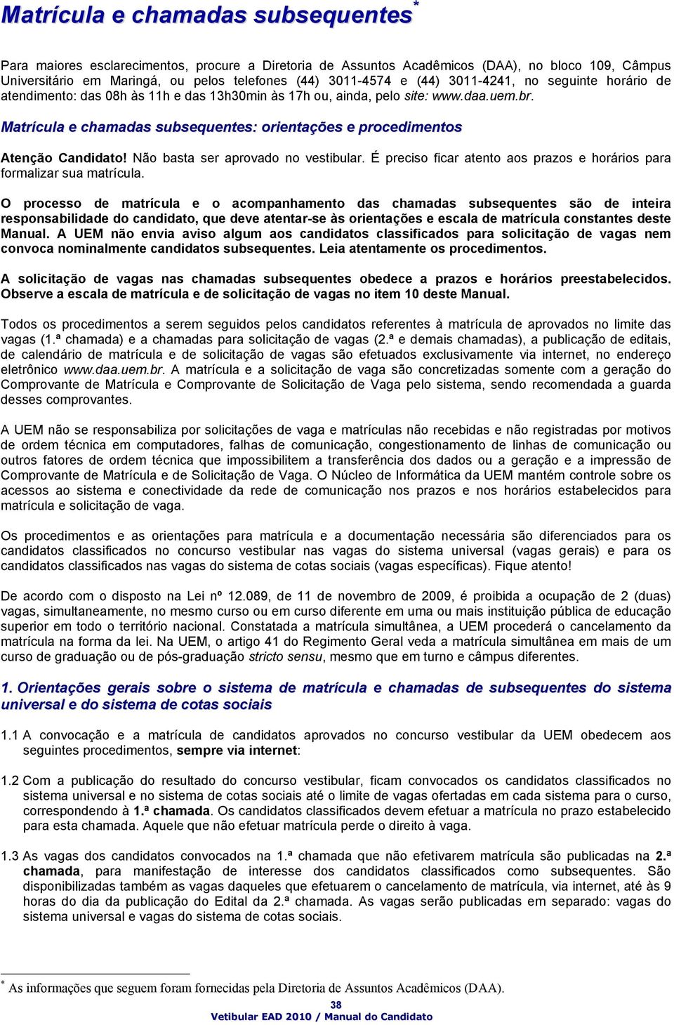 Matrícula e chamadas subsequentes: orientações e procedimentos Atenção Candidato! Não basta ser aprovado no vestibular. É preciso ficar atento aos prazos e horários para formalizar sua matrícula.