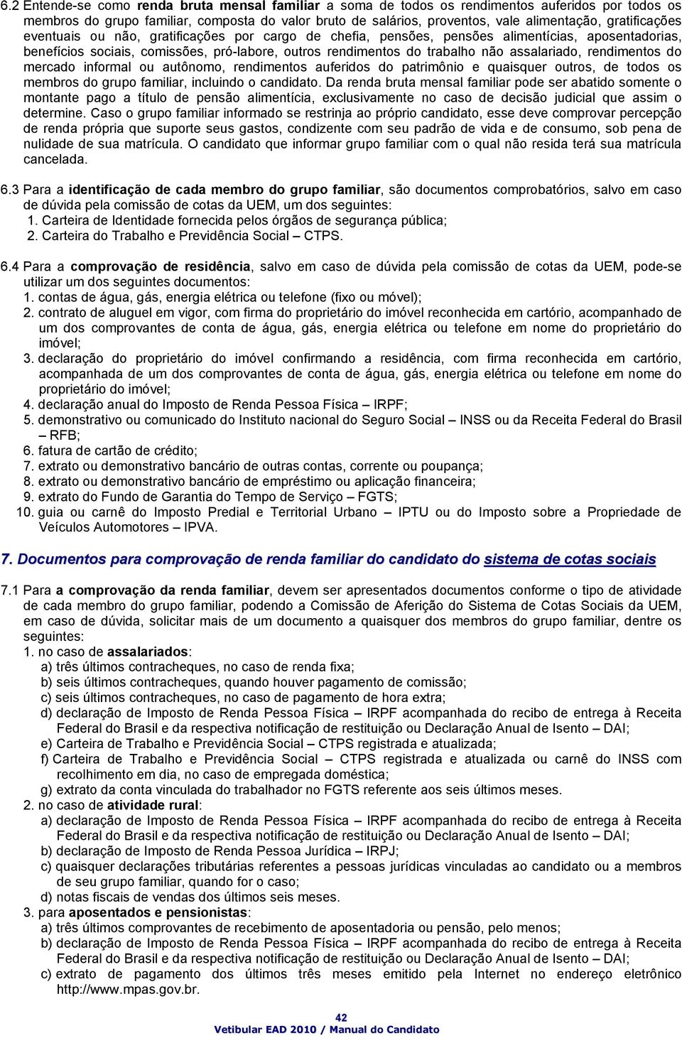 assalariado, rendimentos do mercado informal ou autônomo, rendimentos auferidos do patrimônio e quaisquer outros, de todos os membros do grupo familiar, incluindo o candidato.