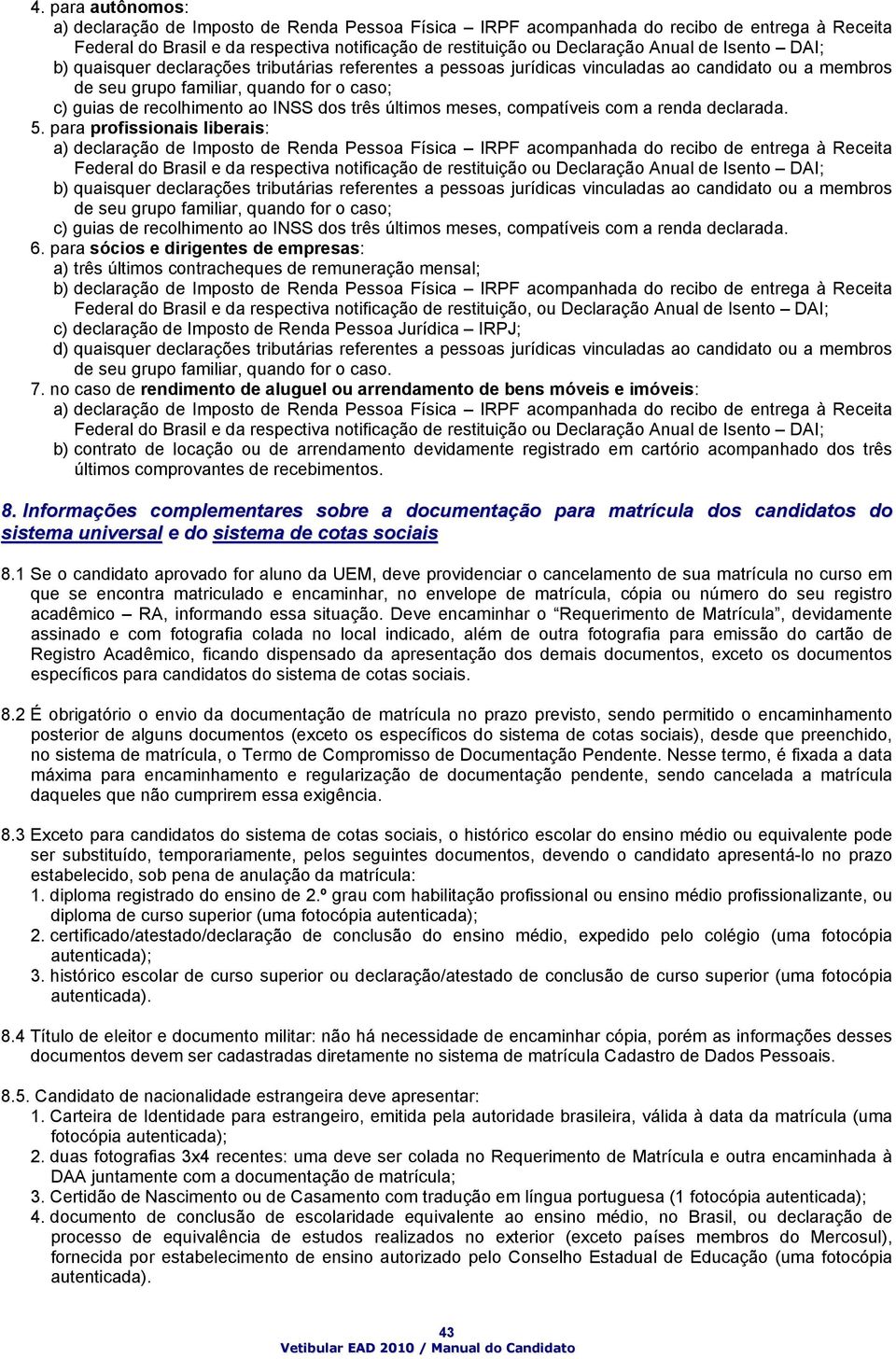 para profissionais liberais: a) declaração de Imposto de Renda Pessoa Física IRPF acompanhada do recibo de entrega à Receita b) quaisquer declarações tributárias referentes a pessoas jurídicas