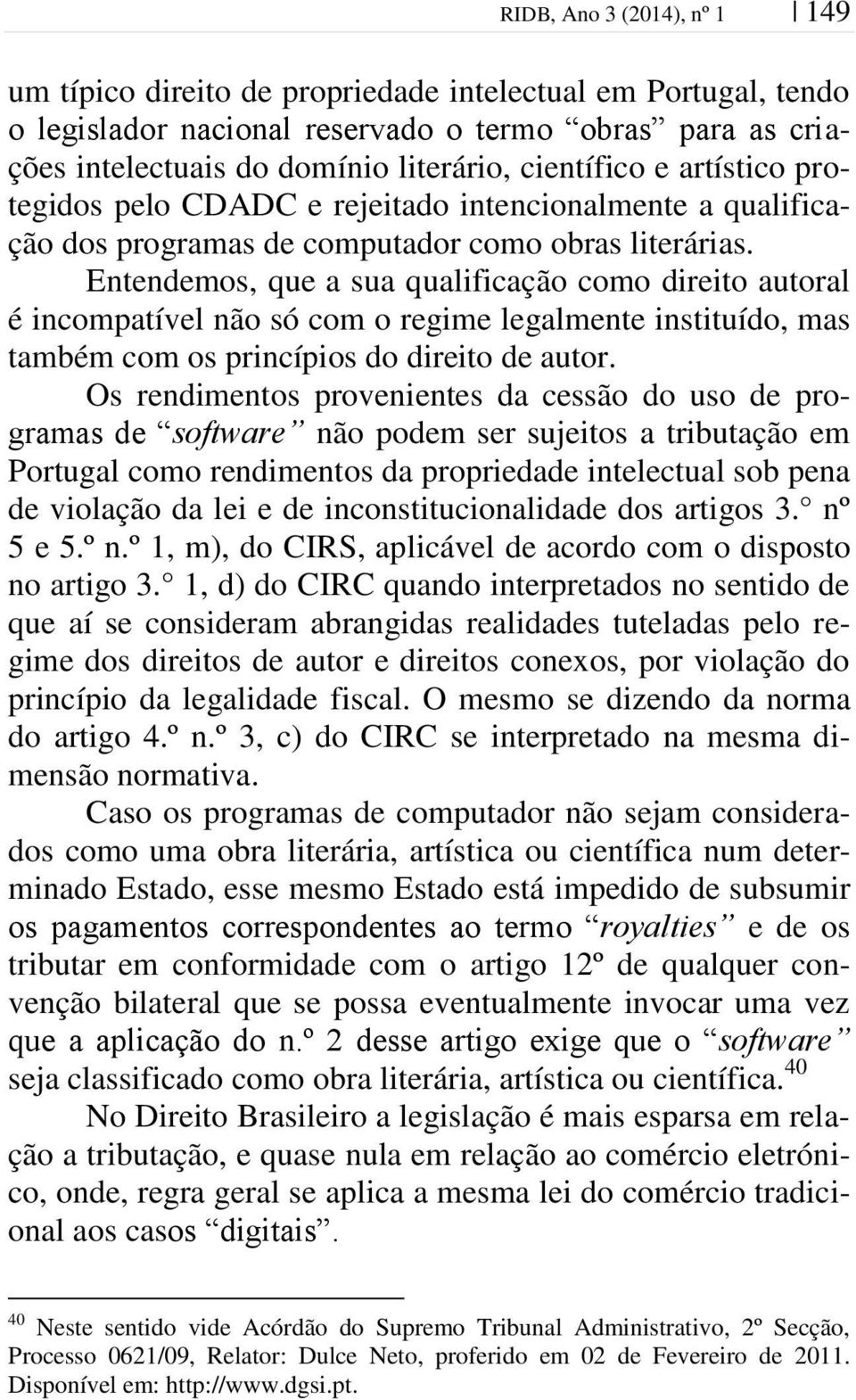 Entendemos, que a sua qualificação como direito autoral é incompatível não só com o regime legalmente instituído, mas também com os princípios do direito de autor.