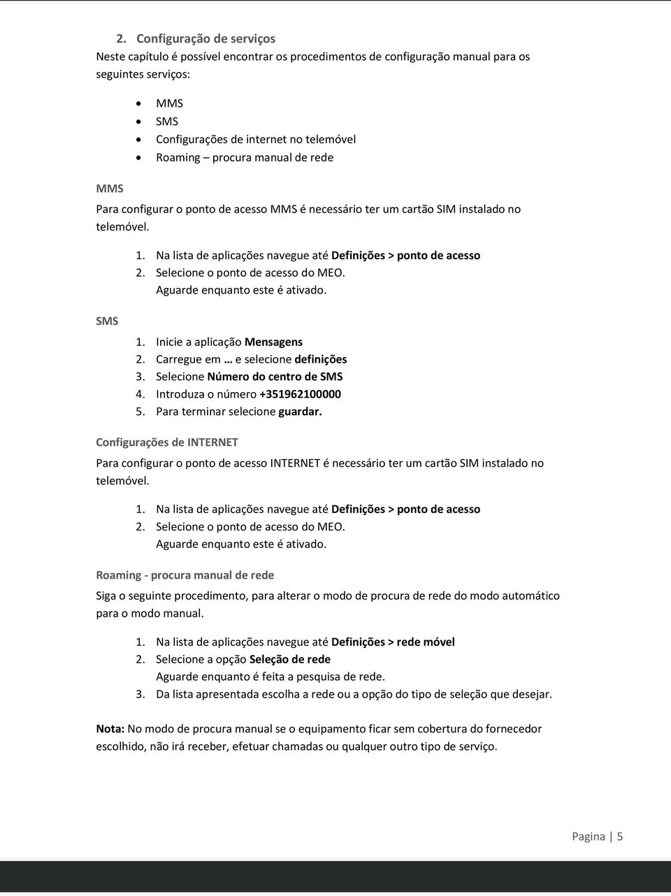 Selecione o ponto de acesso do MEO. Aguarde enquanto este é ativado. 1. Inicie a aplicação Mensagens 2. Carregue em e selecione definições 3. Selecione Número do centro de SMS 4.