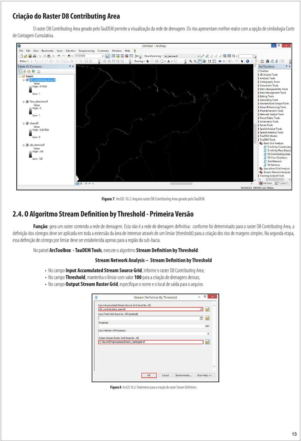 O Algoritmo Stream Definition by Threshold - Primeira Versão Função: gera um raster contendo a rede de drenagem.