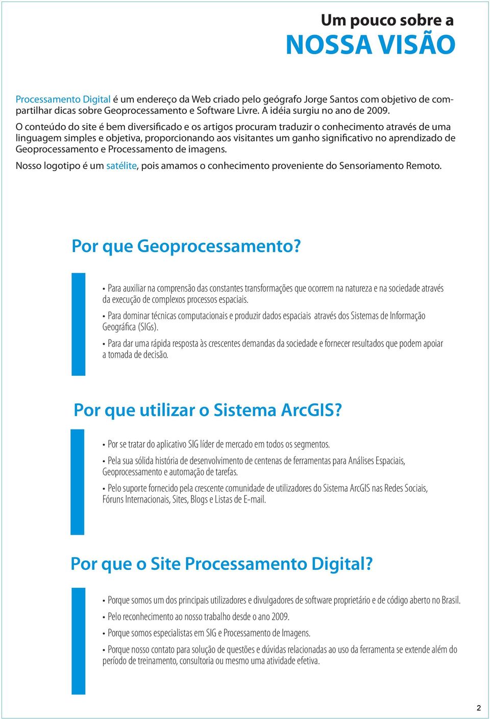 O conteúdo do site é bem diversificado e os artigos procuram traduzir o conhecimento através de uma linguagem simples e objetiva, proporcionando aos visitantes um ganho significativo no aprendizado