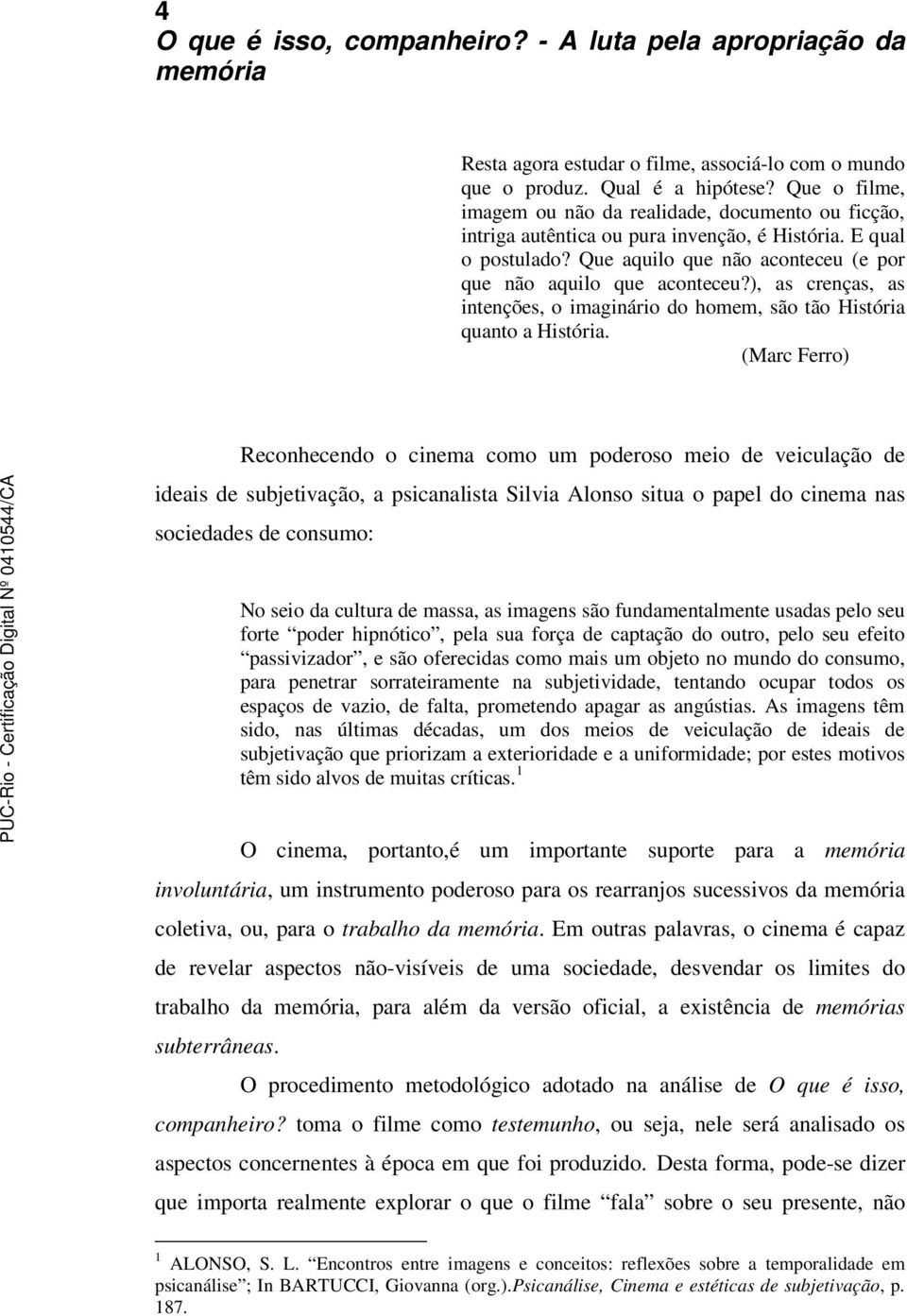 ), as crenças, as intenções, o imaginário do homem, são tão História quanto a História.